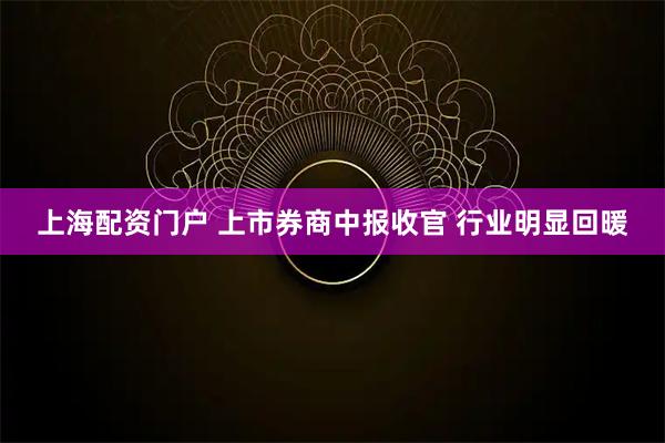 上海配资门户 上市券商中报收官 行业明显回暖