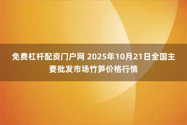 免费杠杆配资门户网 2025年10月21日全国主要批发市场竹笋价格行情
