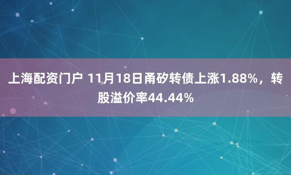 上海配资门户 11月18日甬矽转债上涨1.88%,转股溢价率44.44%