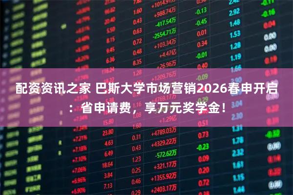 配资资讯之家 巴斯大学市场营销2026春申开启：省申请费，享万元奖学金！