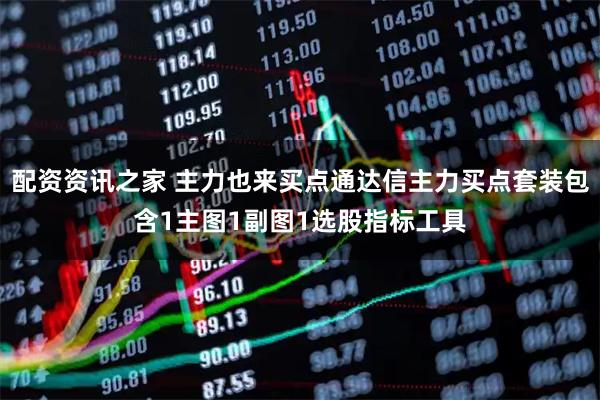配资资讯之家 主力也来买点通达信主力买点套装包含1主图1副图1选股指标工具