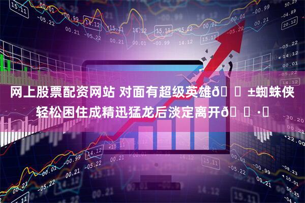 网上股票配资网站 对面有超级英雄😱蜘蛛侠轻松困住成精迅猛龙后淡定离开🕷️