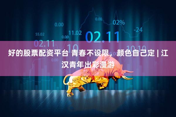 好的股票配资平台 青春不设限，颜色自己定 | 江汉青年出彩漫游