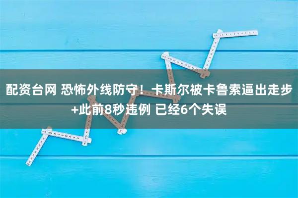 配资台网 恐怖外线防守！卡斯尔被卡鲁索逼出走步+此前8秒违例 已经6个失误