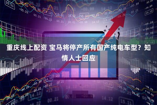 重庆线上配资 宝马将停产所有国产纯电车型？知情人士回应