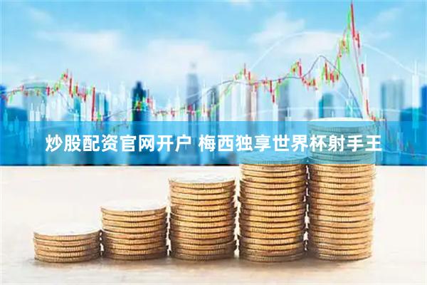 炒股配资官网开户 梅西独享世界杯射手王