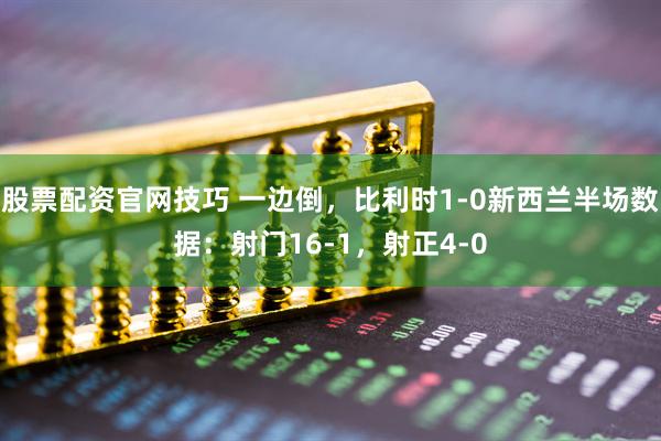 股票配资官网技巧 一边倒，比利时1-0新西兰半场数据：射门16-1，射正4-0