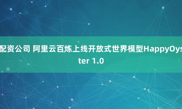 配资公司 阿里云百炼上线开放式世界模型HappyOyster 1.0