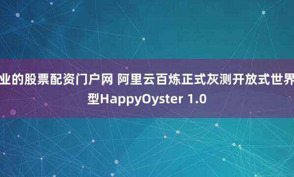 专业的股票配资门户网 阿里云百炼正式灰测开放式世界模型HappyOyster 1.0