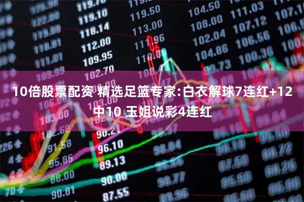 10倍股票配资 精选足篮专家:白衣解球7连红+12中10 玉姐说彩4连红