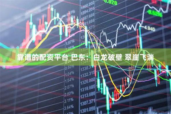 靠谱的配资平台 巴东：白龙破壁 翠崖飞湍