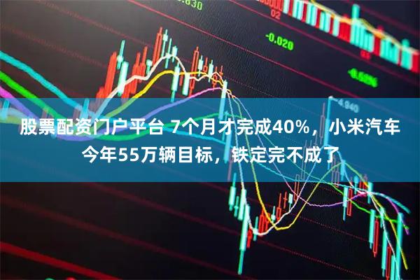 股票配资门户平台 7个月才完成40%，小米汽车今年55万辆目标，铁定完不成了