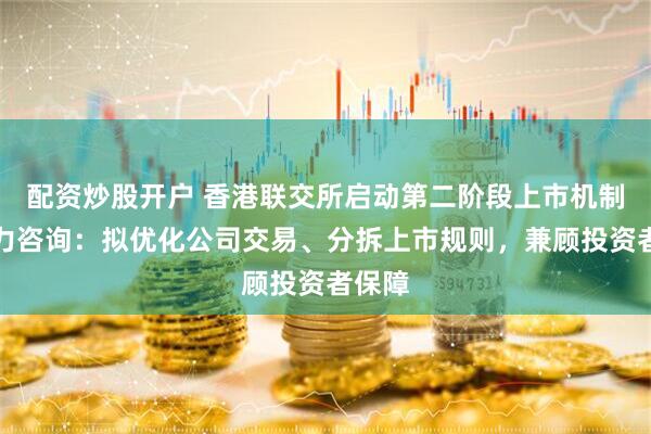 配资炒股开户 香港联交所启动第二阶段上市机制竞争力咨询：拟优化公司交易、分拆上市规则，兼顾投资者保障