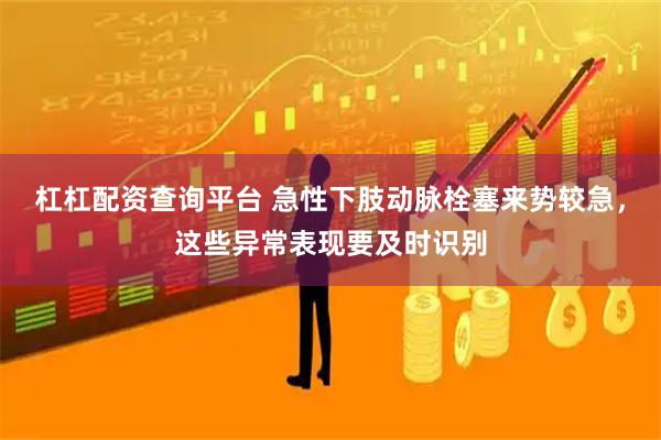 杠杠配资查询平台 急性下肢动脉栓塞来势较急，这些异常表现要及时识别