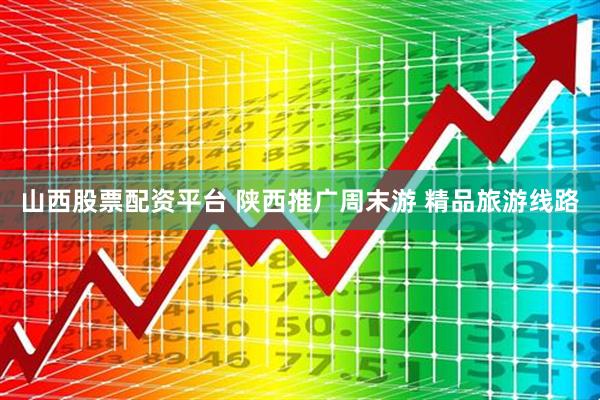 山西股票配资平台 陕西推广周末游 精品旅游线路